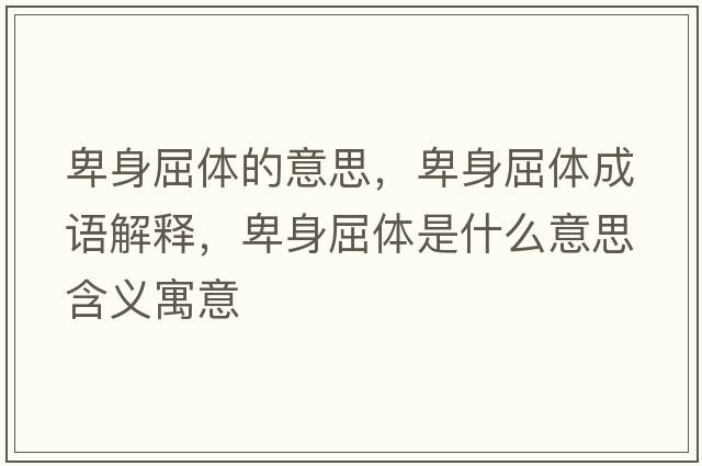 卑身屈體的意思，卑身屈體成語解釋，卑身屈體是什么意思含義寓意