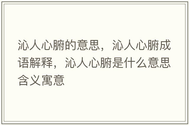 沁人心腑的意思，沁人心腑成語解釋，沁人心腑是什么意思含義寓意