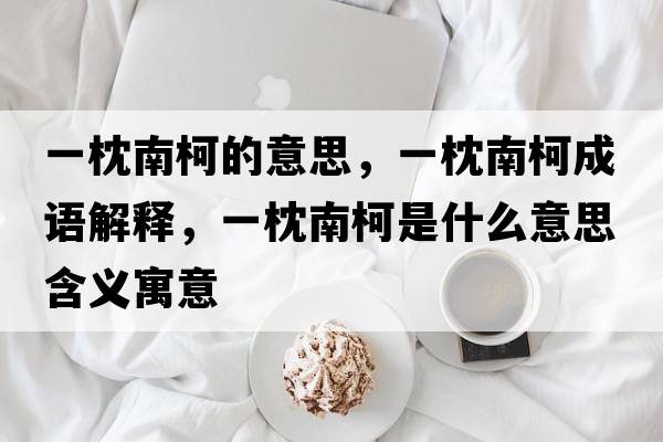 一枕南柯的意思，一枕南柯成語解釋，一枕南柯是什么意思含義寓意