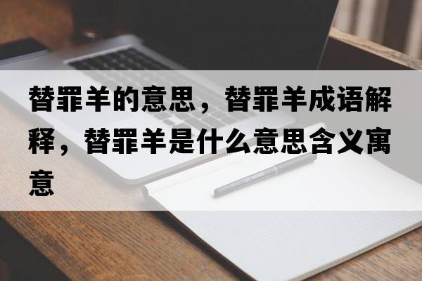 替罪羊的意思，替罪羊成語解釋，替罪羊是什么意思含義寓意