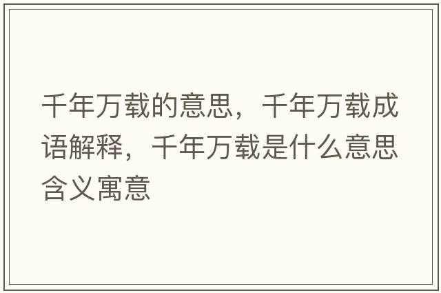 千年萬載的意思，千年萬載成語解釋，千年萬載是什么意思含義寓意