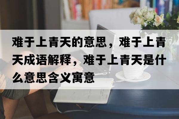 難于上青天的意思，難于上青天成語解釋，難于上青天是什么意思含義寓意