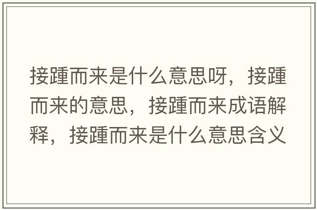 接踵而來(lái)是什么意思呀，接踵而來(lái)的意思，接踵而來(lái)成語(yǔ)解釋，接踵而來(lái)是什么意思含義寓意