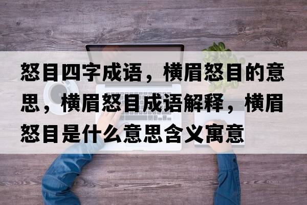 怒目四字成語(yǔ)，橫眉怒目的意思，橫眉怒目成語(yǔ)解釋，橫眉怒目是什么意思含義寓意