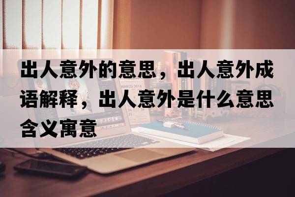 出人意外的意思，出人意外成語解釋，出人意外是什么意思含義寓意