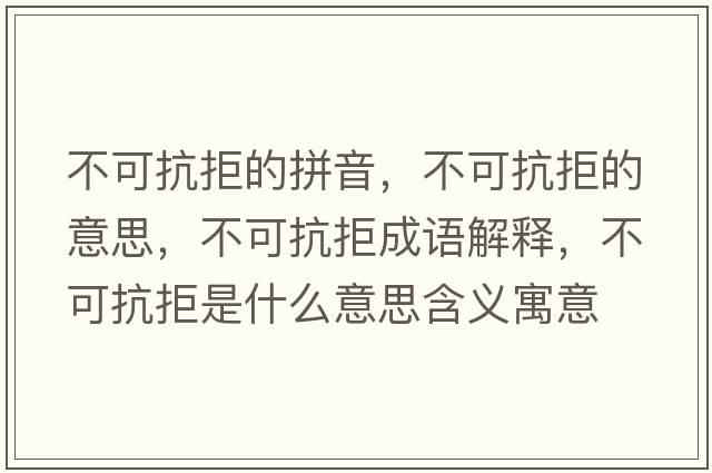不可抗拒的拼音，不可抗拒的意思，不可抗拒成語解釋，不可抗拒是什么意思含義寓意