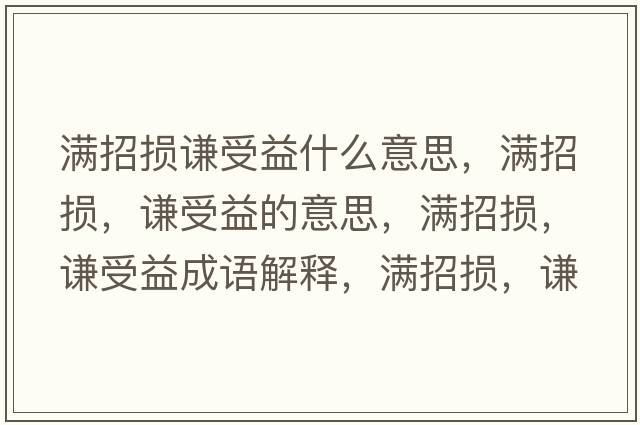 滿招損謙受益什么意思，滿招損，謙受益的意思，滿招損，謙受益成語解釋，滿招損，謙受益是什么意思含義寓意