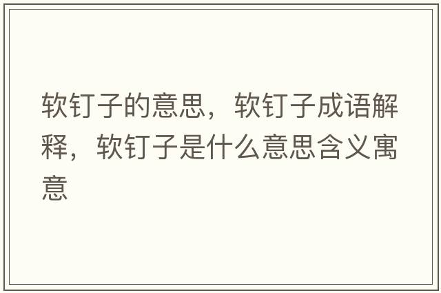 軟釘子的意思，軟釘子成語(yǔ)解釋?zhuān)涐斪邮鞘裁匆馑己x寓意
