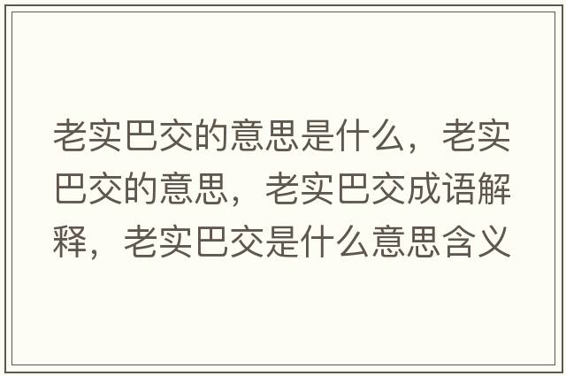 老實(shí)巴交的意思是什么，老實(shí)巴交的意思，老實(shí)巴交成語(yǔ)解釋?zhuān)蠈?shí)巴交是什么意思含義寓意