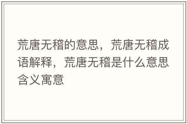 荒唐無(wú)稽的意思，荒唐無(wú)稽成語(yǔ)解釋?zhuān)奶茻o(wú)稽是什么意思含義寓意