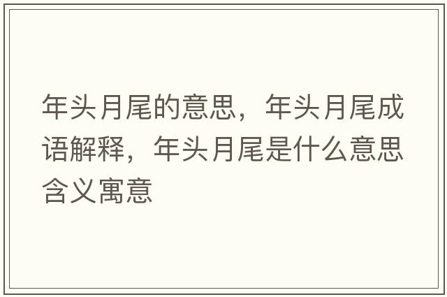 年頭月尾的意思，年頭月尾成語解釋，年頭月尾是什么意思含義寓意