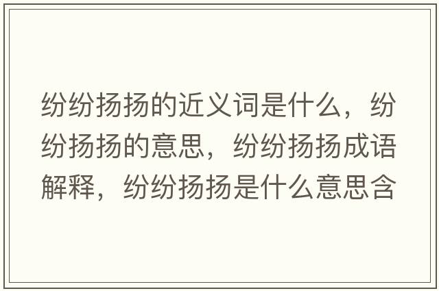 紛紛揚揚的近義詞是什么，紛紛揚揚的意思，紛紛揚揚成語解釋，紛紛揚揚是什么意思含義寓意