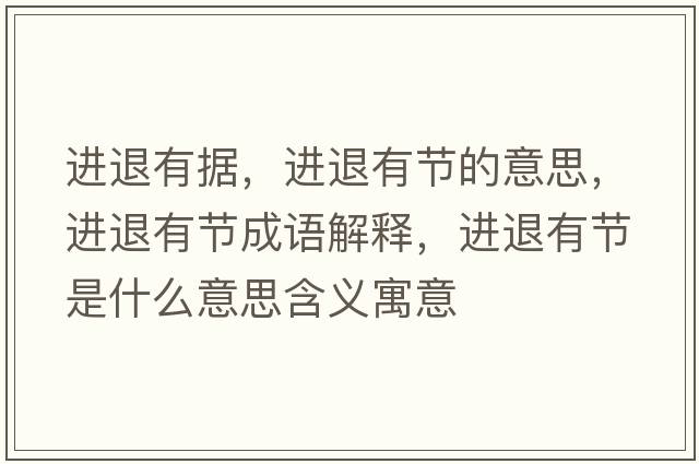 進(jìn)退有據(jù)，進(jìn)退有節(jié)的意思，進(jìn)退有節(jié)成語解釋，進(jìn)退有節(jié)是什么意思含義寓意