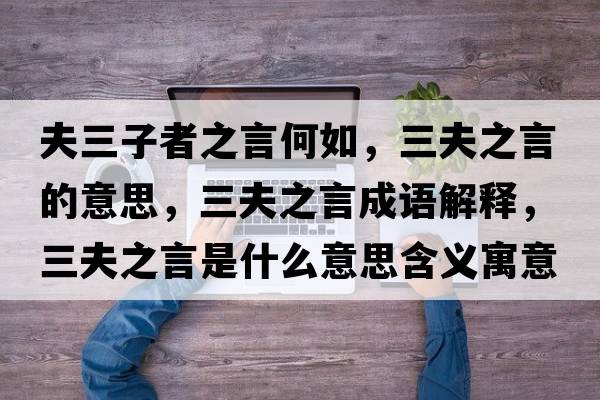 夫三子者之言何如，三夫之言的意思，三夫之言成語(yǔ)解釋，三夫之言是什么意思含義寓意