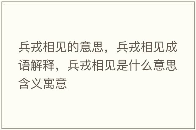 兵戎相見的意思，兵戎相見成語(yǔ)解釋，兵戎相見是什么意思含義寓意