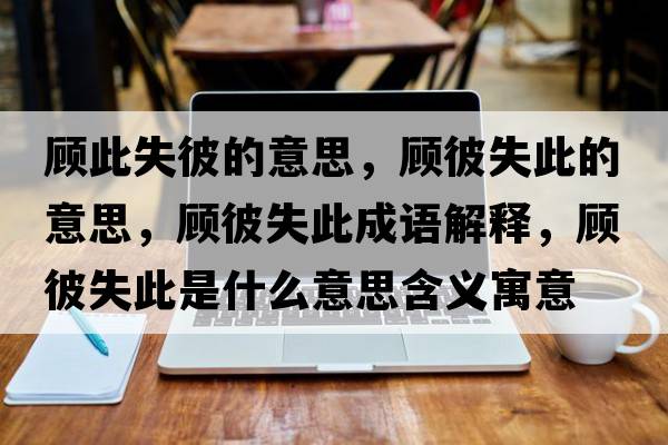 顧此失彼的意思，顧彼失此的意思，顧彼失此成語(yǔ)解釋，顧彼失此是什么意思含義寓意