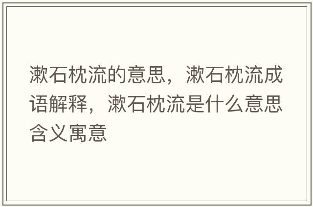 漱石枕流的意思，漱石枕流成語(yǔ)解釋，漱石枕流是什么意思含義寓意