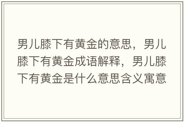 男兒膝下有黃金的意思，男兒膝下有黃金成語解釋，男兒膝下有黃金是什么意思含義寓意