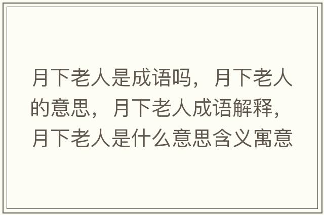 月下老人是成語(yǔ)嗎，月下老人的意思，月下老人成語(yǔ)解釋，月下老人是什么意思含義寓意
