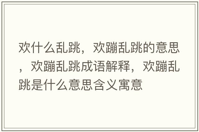 歡什么亂跳，歡蹦亂跳的意思，歡蹦亂跳成語(yǔ)解釋，歡蹦亂跳是什么意思含義寓意