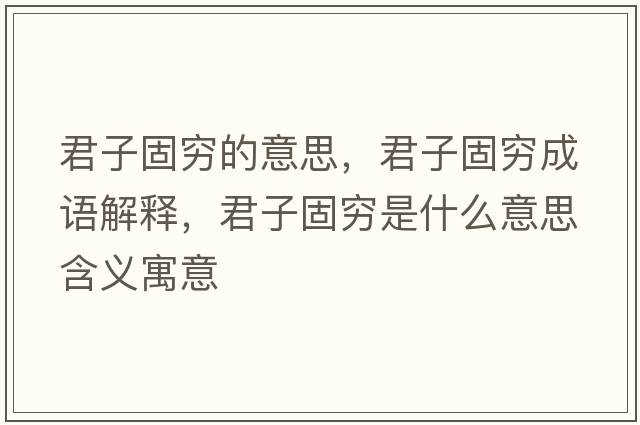 君子固窮的意思，君子固窮成語(yǔ)解釋?zhuān)庸谈F是什么意思含義寓意