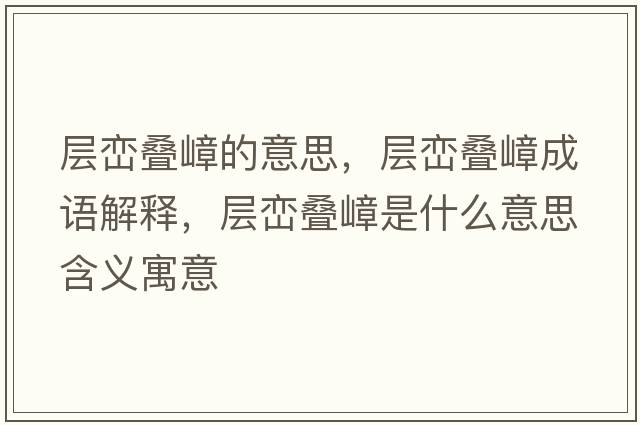層巒疊嶂的意思，層巒疊嶂成語解釋，層巒疊嶂是什么意思含義寓意