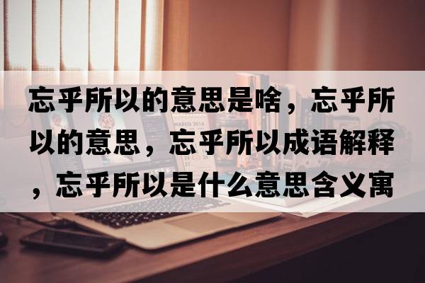 忘乎所以的意思是啥，忘乎所以的意思，忘乎所以成語(yǔ)解釋?zhuān)跛允鞘裁匆馑己x寓意