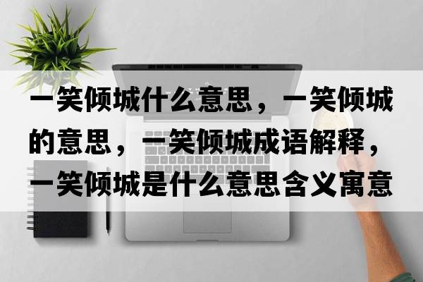 一笑傾城什么意思，一笑傾城的意思，一笑傾城成語解釋，一笑傾城是什么意思含義寓意