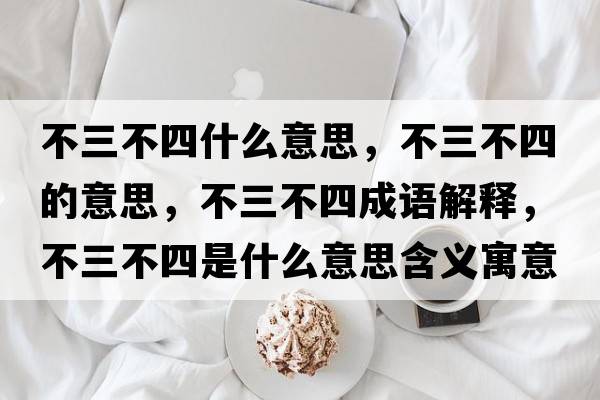 不三不四什么意思，不三不四的意思，不三不四成語(yǔ)解釋，不三不四是什么意思含義寓意