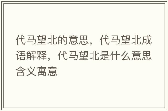 代馬望北的意思，代馬望北成語解釋，代馬望北是什么意思含義寓意