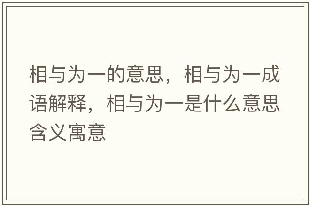 相與為一的意思，相與為一成語(yǔ)解釋?zhuān)嗯c為一是什么意思含義寓意