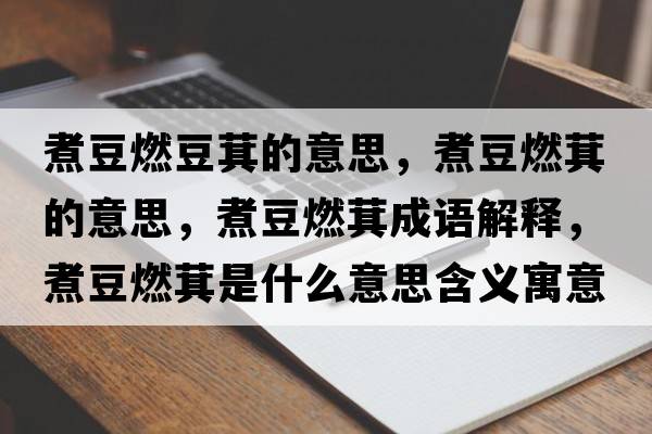煮豆燃豆萁的意思，煮豆燃萁的意思，煮豆燃萁成語(yǔ)解釋?zhuān)蠖谷驾绞鞘裁匆馑己x寓意
