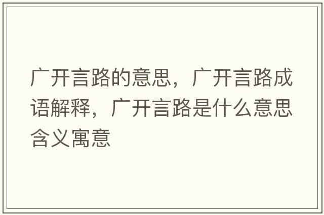 廣開言路的意思，廣開言路成語解釋，廣開言路是什么意思含義寓意