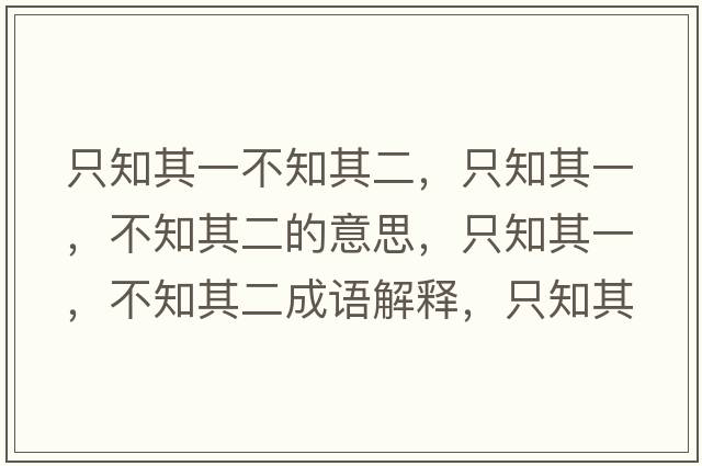 只知其一不知其二，只知其一，不知其二的意思，只知其一，不知其二成語解釋，只知其一，不知其二是什么意思含義寓意