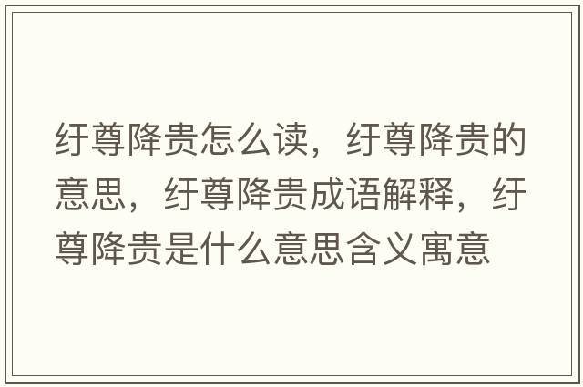 紆尊降貴怎么讀，紆尊降貴的意思，紆尊降貴成語解釋，紆尊降貴是什么意思含義寓意