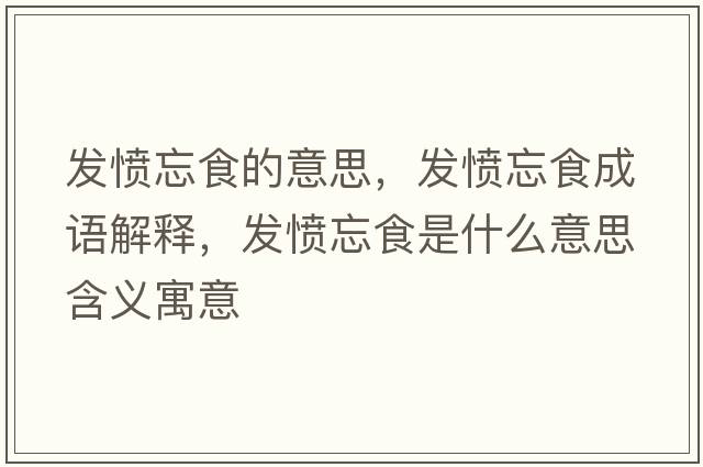 發(fā)憤忘食的意思，發(fā)憤忘食成語解釋，發(fā)憤忘食是什么意思含義寓意