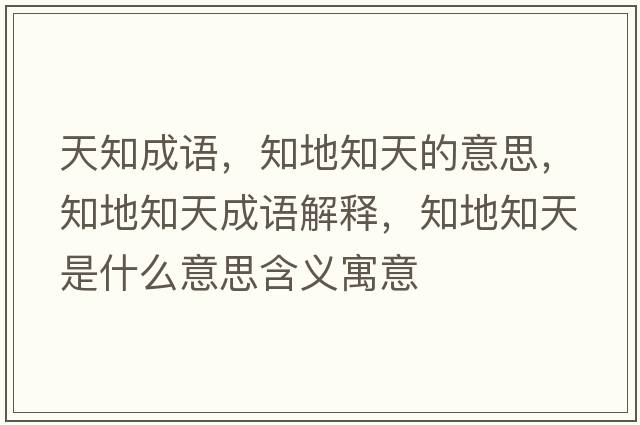 天知成語，知地知天的意思，知地知天成語解釋，知地知天是什么意思含義寓意