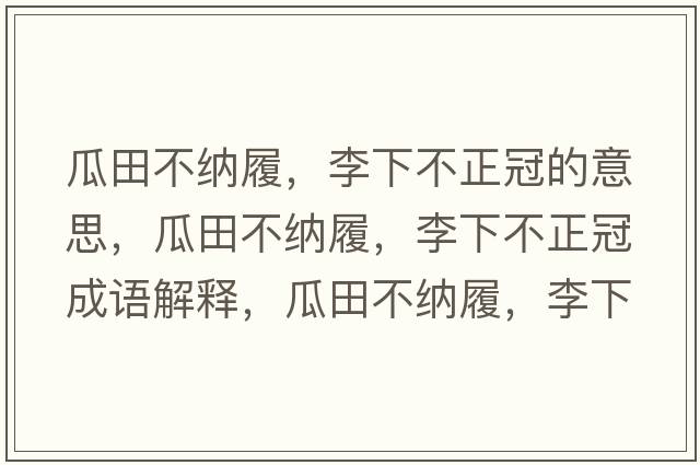 瓜田不納履，李下不正冠的意思，瓜田不納履，李下不正冠成語解釋，瓜田不納履，李下不正冠是什么意思含義寓意