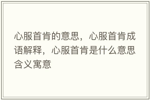 心服首肯的意思，心服首肯成語解釋，心服首肯是什么意思含義寓意