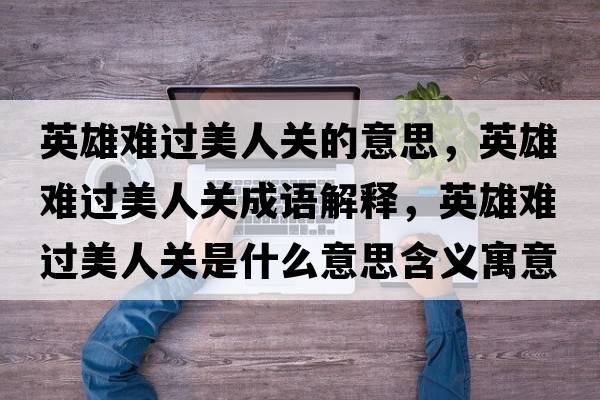 英雄難過美人關(guān)的意思，英雄難過美人關(guān)成語解釋，英雄難過美人關(guān)是什么意思含義寓意