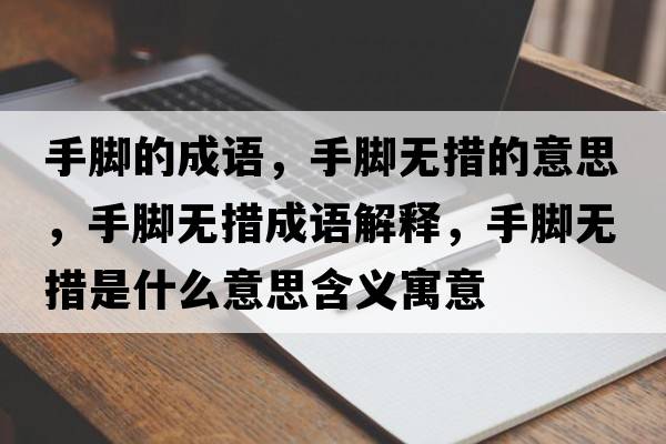 手腳的成語，手腳無措的意思，手腳無措成語解釋，手腳無措是什么意思含義寓意