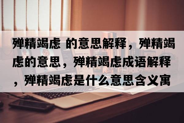 殫精竭慮 的意思解釋?zhuān)瑲椌邞]的意思，殫精竭慮成語(yǔ)解釋?zhuān)瑲椌邞]是什么意思含義寓意