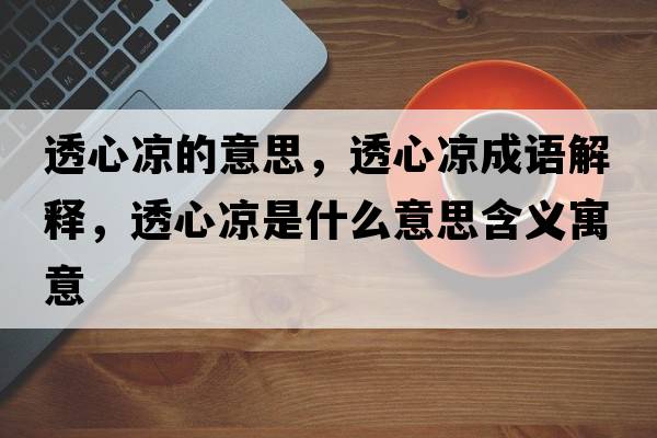 透心涼的意思，透心涼成語解釋，透心涼是什么意思含義寓意