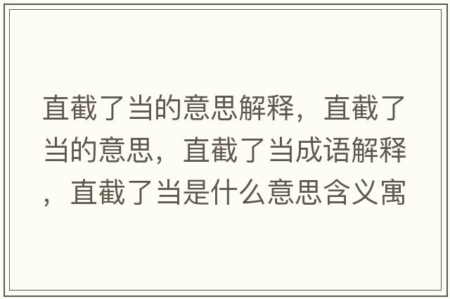 直截了當(dāng)?shù)囊馑冀忉?，直截了?dāng)?shù)囊馑迹苯亓水?dāng)成語解釋，直截了當(dāng)是什么意思含義寓意