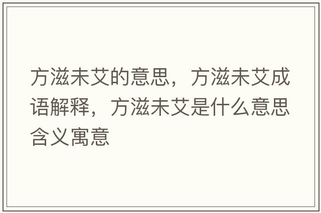 方滋未艾的意思，方滋未艾成語解釋，方滋未艾是什么意思含義寓意