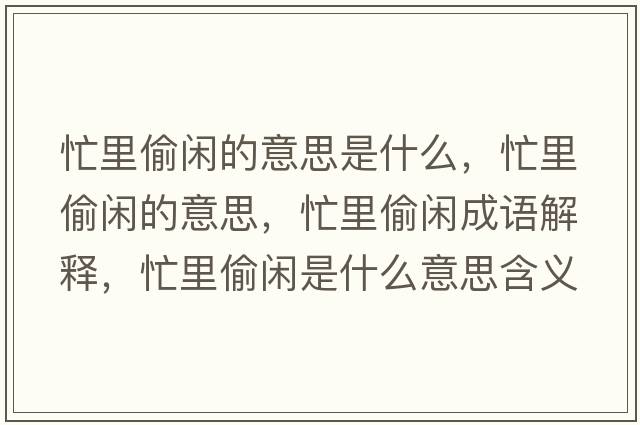 忙里偷閑的意思是什么，忙里偷閑的意思，忙里偷閑成語解釋，忙里偷閑是什么意思含義寓意