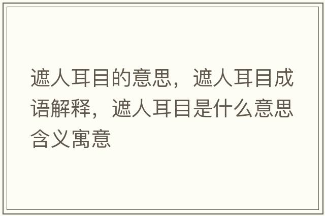 遮人耳目的意思，遮人耳目成語解釋，遮人耳目是什么意思含義寓意