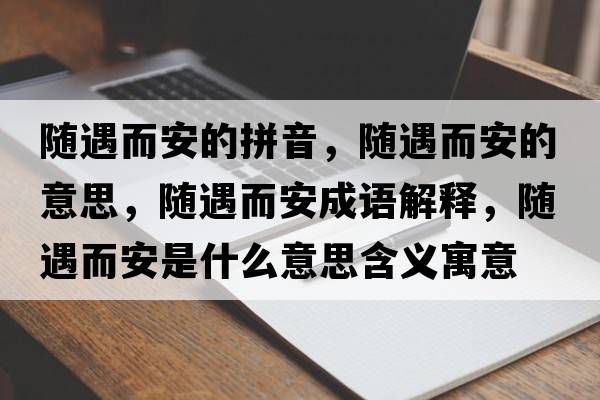 隨遇而安的拼音，隨遇而安的意思，隨遇而安成語解釋，隨遇而安是什么意思含義寓意