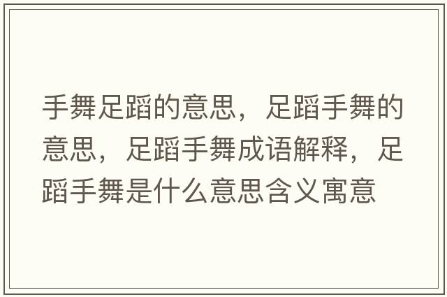 手舞足蹈的意思，足蹈手舞的意思，足蹈手舞成語解釋，足蹈手舞是什么意思含義寓意