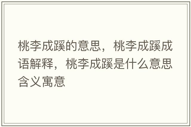 桃李成蹊的意思，桃李成蹊成語解釋，桃李成蹊是什么意思含義寓意